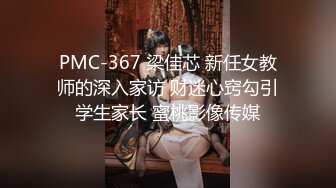 PMC-367 梁佳芯 新任女教师的深入家访 财迷心窍勾引学生家长 蜜桃影像传媒