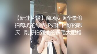 【新速片遞】商场女厕全景偷拍蹲坑的绿衣少妇和相好的聊天⭐刚好拍到她的多毛大肥鲍