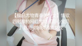 【极品尤物青春美少女】情欲四射推特网红尤物『甜心宝贝』超短裙眼镜骚货女友