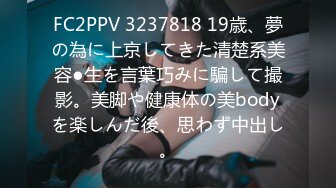 FC2PPV 3237818 19歳、夢の為に上京してきた清楚系美容●生を言葉巧みに騙して撮影。美脚や健康体の美bodyを楽しんだ後、思わず中出し。