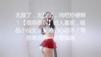 无敌了，无敌了，鸡吧秒硬啊！【很乖很乖】讨人喜欢，极品小仙女，兄弟们心动不？等你来当榜一大哥操她