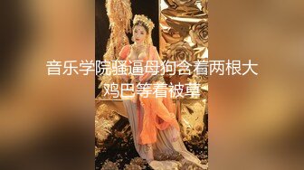 音乐学院骚逼母狗含着两根大鸡巴等着被草