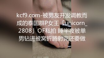 kcf9.com-被男友开发调教而成的泰国群P女王「unicorn_2808」OF私拍 睡半夜被单男钻进被窝折腾射完还要做