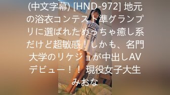 (中文字幕) [HND-972] 地元の浴衣コンテスト準グランプリに選ばれためっちゃ癒し系だけど超敏感！しかも、名門大学のリケジョが中出しAVデビュー！！ 現役女子大生みおな