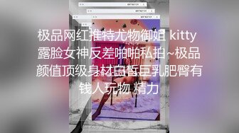 极品网红推特尤物御姐 kitty 露脸女神反差啪啪私拍~极品颜值顶级身材白皙巨乳肥臀有钱人玩物 精力