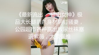 《最新流出❤️露出女神》极品大长腿苗条身材阴钉骚妻，公园超市各种露出放尿丝袜塞逼紫薇，太顶强推