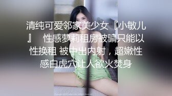 清纯可爱邻家美少女『小敏儿』✿性感萝莉租房被骗只能以性换租 被中出内射，超嫩性感白虎穴让人欲火焚身