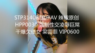 STP31408 国产AV 辣椒原创 HPP0030 强制性交凌辱巨屌干爆欠债女 梁芸菲 VIP0600