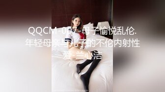 QQCM-007-母子愉悦乱伦.年轻母亲与儿子的不伦内射性爱-兰心洁