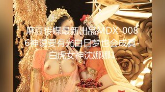 麻豆传媒最新出品MDX-0086神说要有光白日梦也会成真-白虎女神沈娜娜1