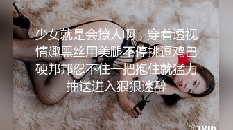 少女就是会撩人啊，穿着透视情趣黑丝用美腿不停挑逗鸡巴硬邦邦忍不住一把抱住就猛力抽送进入狠狠迷醉