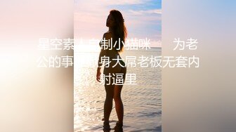 星空素人自制小猫咪❤️ 为老公的事业献身大屌老板无套内射逼里