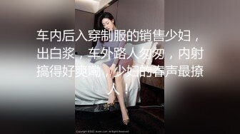 车内后入穿制服的销售少妇，出白浆，车外路人匆匆，内射搞得好爽嘞，少妇的春声最撩人！