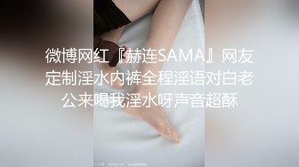 微博网红『赫连SAMA』网友定制淫水内裤全程淫语对白老公来喝我淫水呀声音超酥