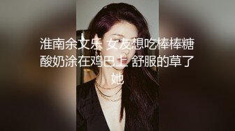 淮南余文乐 女友想吃棒棒糖酸奶涂在鸡巴上 舒服的草了她