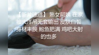 【新片速遞】 熟女阿姨 在家被大洋吊无套输出 皮肤白皙 身材丰腴 鲍鱼肥满 鸡吧大射的也多 