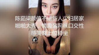 陈茹柒颜值不错新人少妇居家啪啪大秀，情趣装网袜口交性感美臀上位骑坐