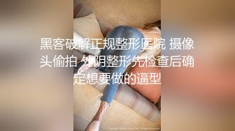 黑客破解正规整形医院 摄像头偷拍 外阴整形先检查后确定想要做的逼型