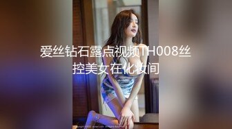 爱丝钻石露点视频TH008丝控美女在化妆间