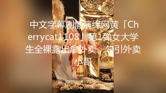  中文字幕剧情演绎网黄「Cherrycat1108」第1弹女大学生全裸露出拿外卖，勾引外卖小哥