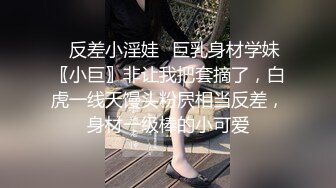 ✨反差小淫娃✨巨乳身材学妹〖小巨〗非让我把套摘了，白虎一线天馒头粉屄相当反差，身材一级棒的小可爱