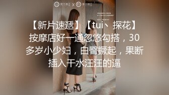 【新片速遞】【tui丶探花】按摩店好一通忽悠勾搭，30多岁小少妇，白臀撅起，果断插入干水汪汪的逼