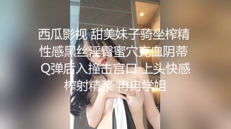 西瓜影视 甜美妹子骑坐榨精 性感黑丝淫臀蜜穴充血阴蒂 Q弹后入撞击宫口 上头快感榨射精浆 冉冉学姐