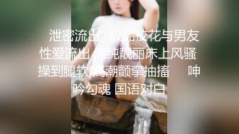 ✿泄密流出✿极品校花与男友性爱流出 清纯靓丽床上风骚 操到腿软 高潮颤挛抽搐❤️呻吟勾魂 国语对白