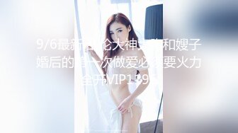 9/6最新 乱伦大神大胸和嫂子婚后的第一次做爱必须要火力全开VIP1196