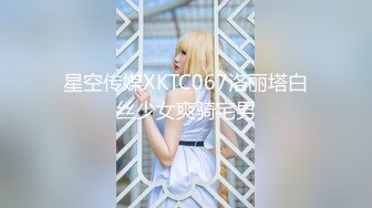 星空传媒XKTC067洛丽塔白丝少女爽骑宅男