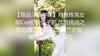 【极品淫娃学妹】鸡教练兔女郎Cos初音兔子洞 危险挑战之找到属于你的洞口 爆艹少女 精液射满兔子小穴