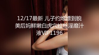 12/17最新 儿子约炮嫖到貌美后妈鲜嫩白虎穴拉丝淫靡汁液VIP1196