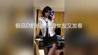 极品D奶长腿骚浪女友又发春