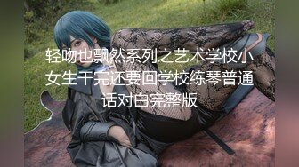 轻吻也飘然系列之艺术学校小女生干完还要回学校练琴普通话对白完整版