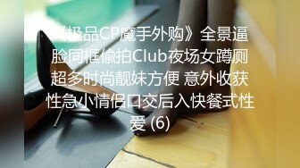 《极品CP魔手外购》全景逼脸同框偸拍Club夜场女蹲厕超多时尚靓妹方便 意外收获性急小情侣口交后入快餐式性爱 (6)