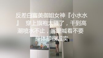 反差白富美御姐女神『小水水』✅穿上旗袍太骚了，干到高潮喷水不止，嘴里喊着不要 身体却很诚实