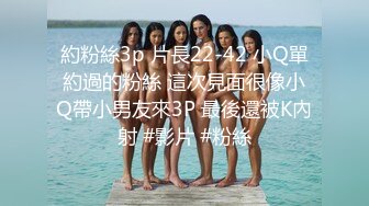 約粉絲3p 片長22-42 小Q單約過的粉絲 這次見面很像小Q帶小男友來3P 最後還被K內射 #影片 #粉絲