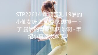 STP22614 童颜巨乳 19岁的小仙女呀 凹乳头 太想抓一下了 曼妙的青春肌肤 妙啊~年纪小真是太嫩了！