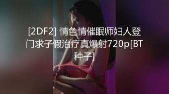 [2DF2] 情色情催眠师妇人登门求子假治疗真爆射720p[BT种子]