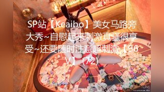 SP站【Keaibo】美女马路旁大秀~自慰起来刺激真骚很享受~还要随时注意超刺激【96V】 (72)