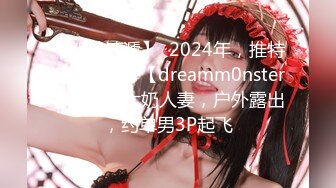 【新片速遞】  2024年，推特淫妻大神，【dreamm0nster】，性感大奶人妻，户外露出，约单男3P起飞