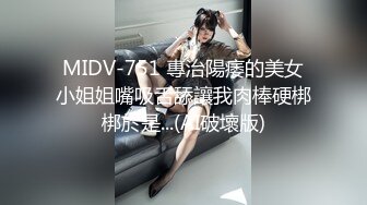 MIDV-751 專治陽痿的美女小姐姐嘴吸舌舔讓我肉棒硬梆梆於是...(AI破壞版)