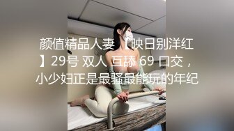 颜值精品人妻 【映日别洋红】29号 双人 互舔 69 口交，小少妇正是最骚最能玩的年纪