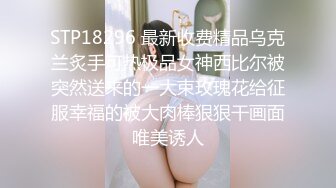 STP18296 最新收费精品乌克兰炙手可热极品女神西比尔被突然送来的一大束玫瑰花给征服幸福的被大肉棒狠狠干画面唯美诱人