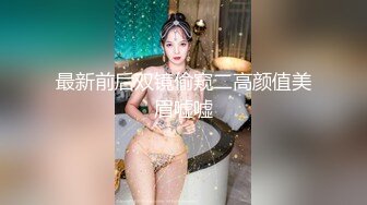 最新前后双镜偷窥二高颜值美眉嘘嘘