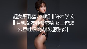 超美酥乳蜜穴御姐 ▌许木学长▌巨乳女友频频求精 女上位嫩穴吞吐吸吮肉棒超强榨汁