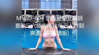 MVSD-604 黑絲變態女醫師喜歡三穴插肉棒找來三人幹到爽還...(AI破壞版)