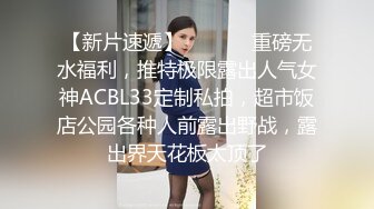 【新片速遞】  ⚫️⚫️重磅无水福利，推特极限露出人气女神ACBL33定制私拍，超市饭店公园各种人前露出野战，露出界天花板太顶了