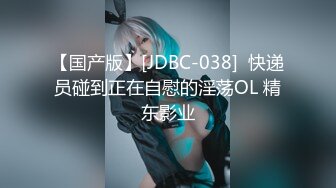 【国产版】[JDBC-038]  快递员碰到正在自慰的淫荡OL 精东影业