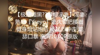 【极品媚黑??绿帽淫妻】淫妻熟妇『Yseyo』奶大臀肥腰细 健身馆站炮后入 猛烈冲击 跪舔口暴 高清1080P原版